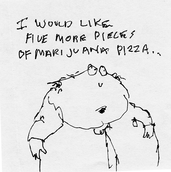I would like five more pieces of marijuana pizza