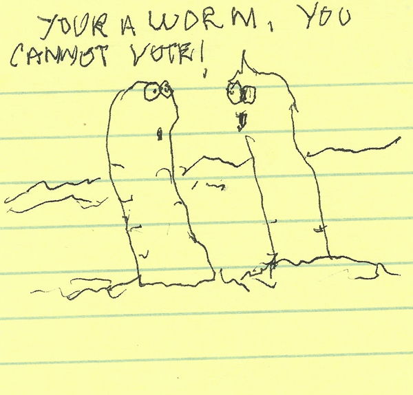 Your a worm you cannot vote !